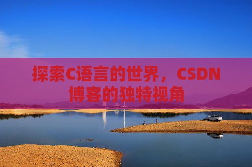 探索C语言的世界，CSDN博客的独特视角